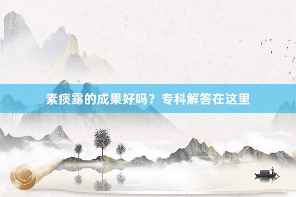 素痰露的成果好吗？专科解答在这里