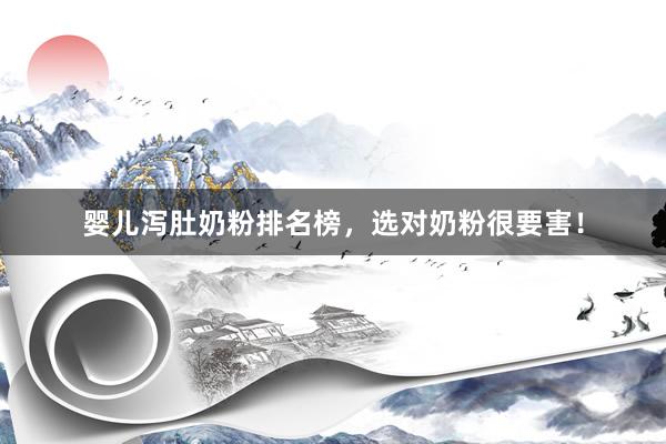 婴儿泻肚奶粉排名榜，选对奶粉很要害！