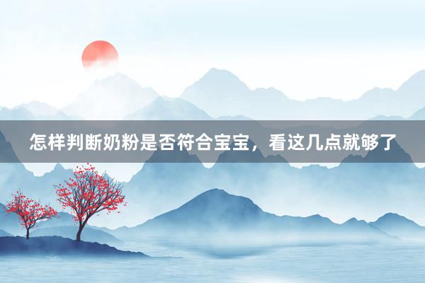 怎样判断奶粉是否符合宝宝，看这几点就够了