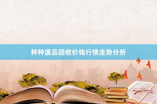 种种废品回收价钱行情走势分析
