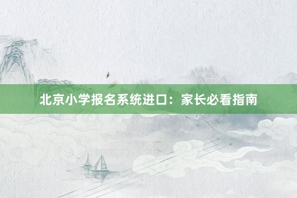 北京小学报名系统进口：家长必看指南