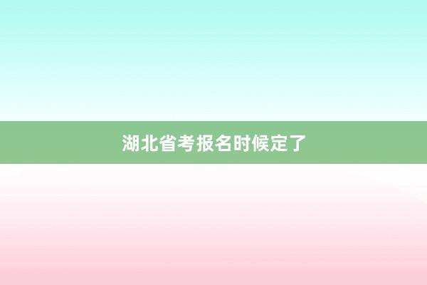 湖北省考报名时候定了