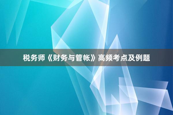 税务师《财务与管帐》高频考点及例题