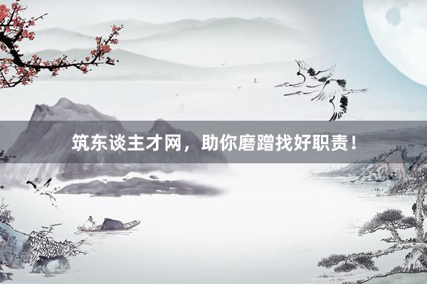 筑东谈主才网，助你磨蹭找好职责！