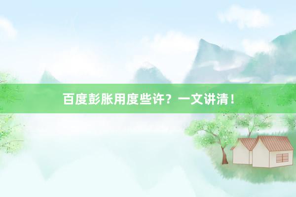 百度彭胀用度些许？一文讲清！