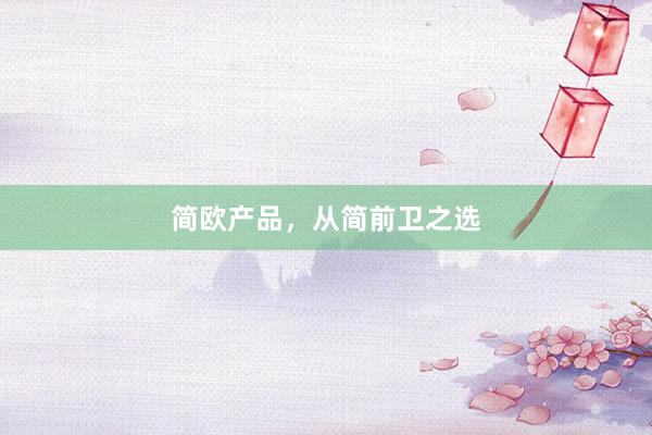 简欧产品，从简前卫之选