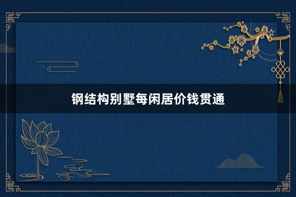 钢结构别墅每闲居价钱贯通