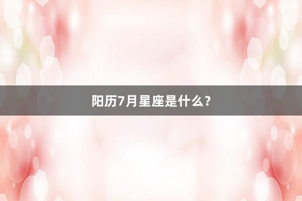 阳历7月星座是什么？