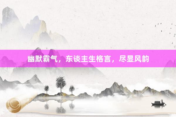 幽默霸气，东谈主生格言，尽显风韵