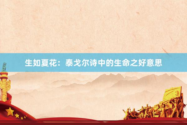 生如夏花：泰戈尔诗中的生命之好意思
