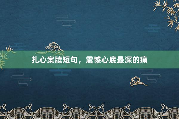 扎心案牍短句，震憾心底最深的痛