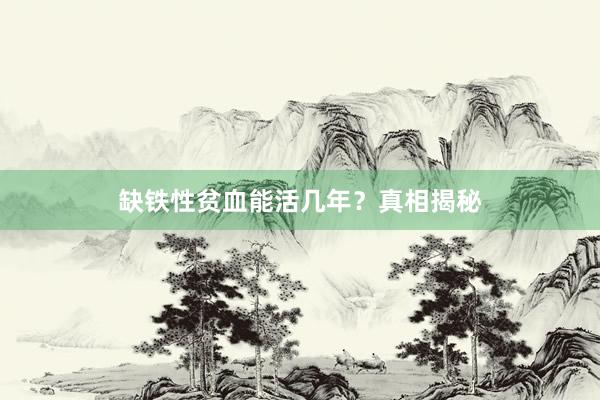 缺铁性贫血能活几年？真相揭秘