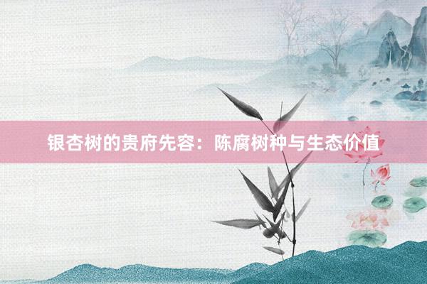 银杏树的贵府先容：陈腐树种与生态价值