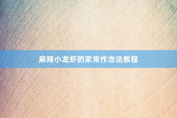 麻辣小龙虾的家常作念法教程