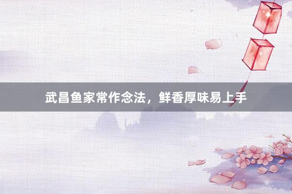 武昌鱼家常作念法，鲜香厚味易上手
